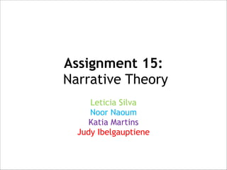 Assignment 15: 
Narrative Theory
Leticia Silva
Noor Naoum
Katia Martins
Judy Ibelgauptiene

 