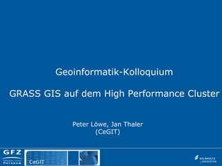 Geoinformatik-Kolloquium

GRASS GIS auf dem High Performance Cluster


            Peter Löwe, Jan Thaler
                   (CeGIT)
 