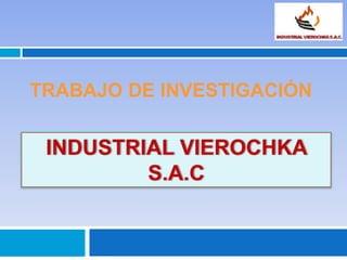 TRABAJO DE INVESTIGACIÓN INDUSTRIAL VIEROCHKA S.A.C 