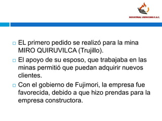 EL primero pedido se realizó para la mina MIRO QUIRUVILCA (Trujillo).<br />El apoyo de su esposo, que trabajaba en las min...
