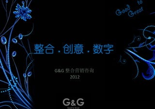 整合 . 创意 . 数字
   G&G 整合营销咨询
        2012 
 