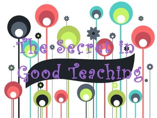 showeet.com




T he Secret in
Good Teaching
 