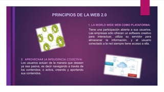 PRINCIPIOS DE LA WEB 2.0
1. LA WORLD WIDE WEB COMO PLATAFORMA:
Tiene una participación abierta a sus usuarios.
Las empresa...