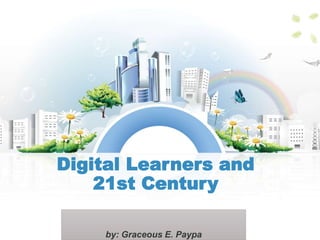 Digital Learners and
21st Century
by: Graceous E. Paypa
 