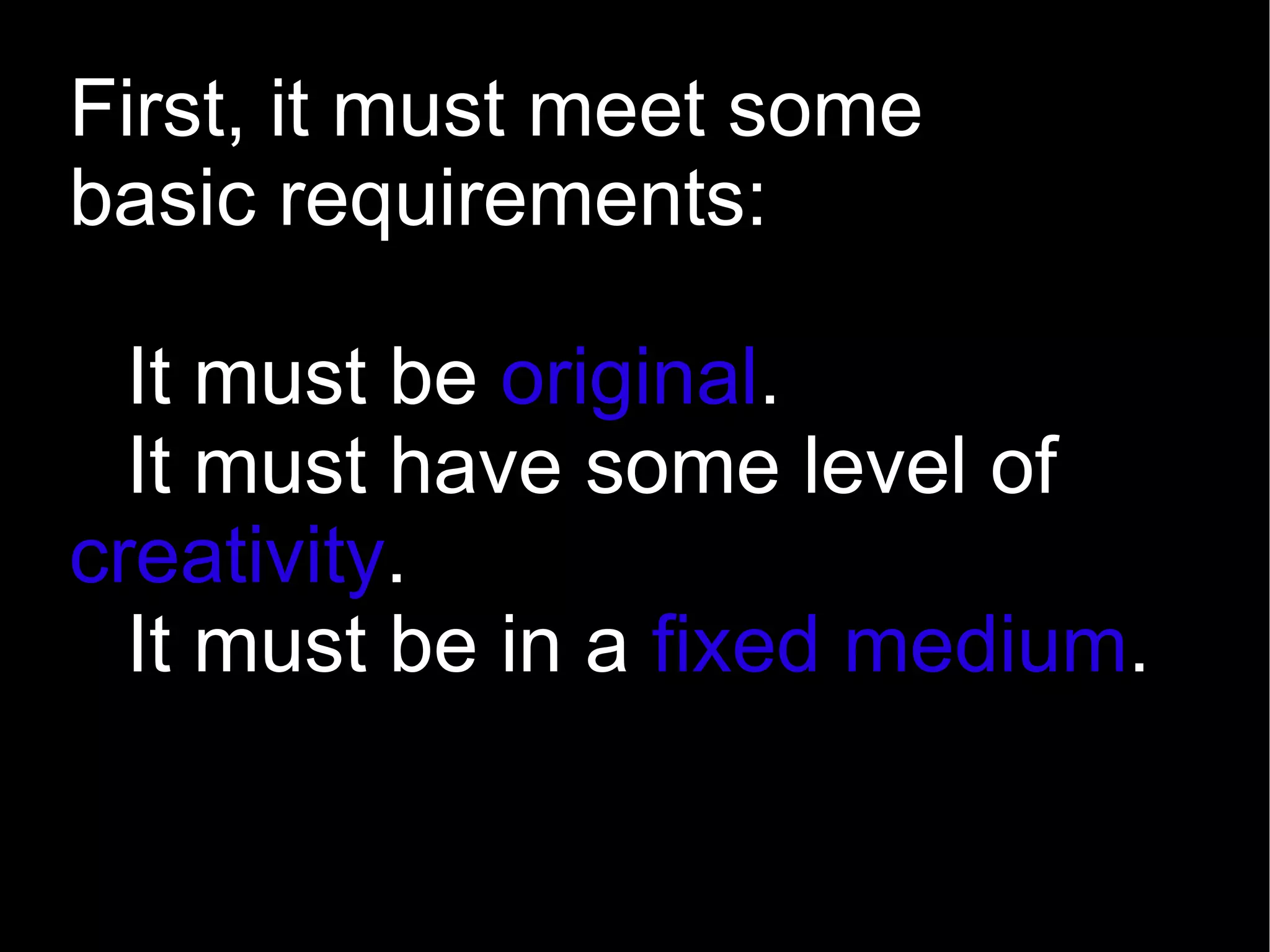 First, it must meet some basic requirements: It must be  original . 