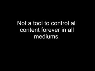 Not a tool to control all content forever in all mediums. 