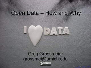 Open Data – How and Why Greg Grossmeier [email_address] “ I love data ” -  bixentro  -  CC:BY 