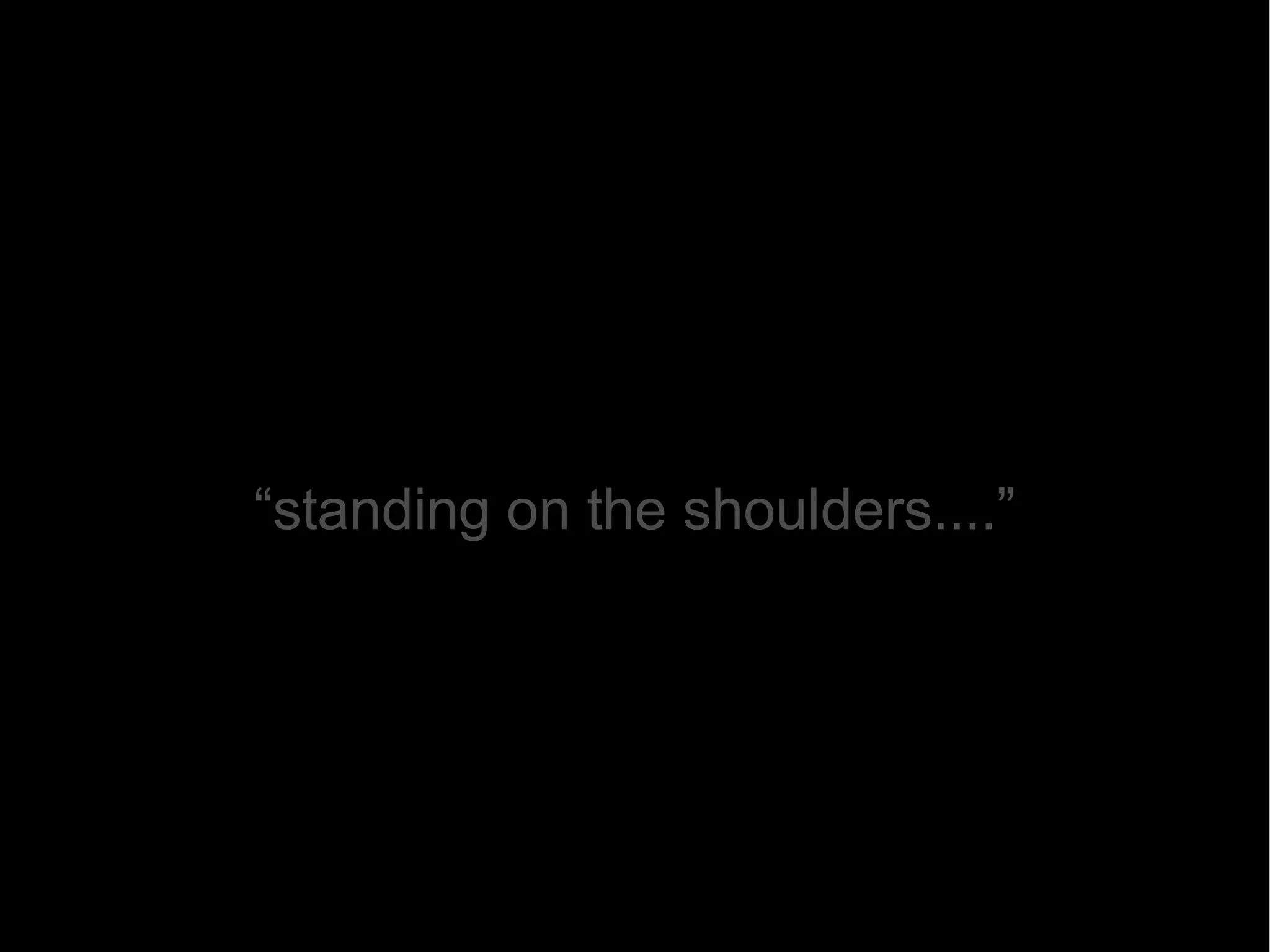 “ standing on the shoulders....” 