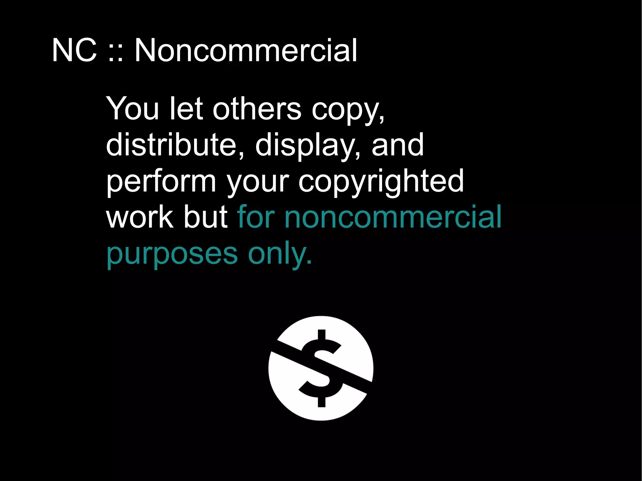 BY :: Attribution You let others copy, distribute, display, and perform your copyrighted work but  only if they give you credit. (in all CC licenses) 