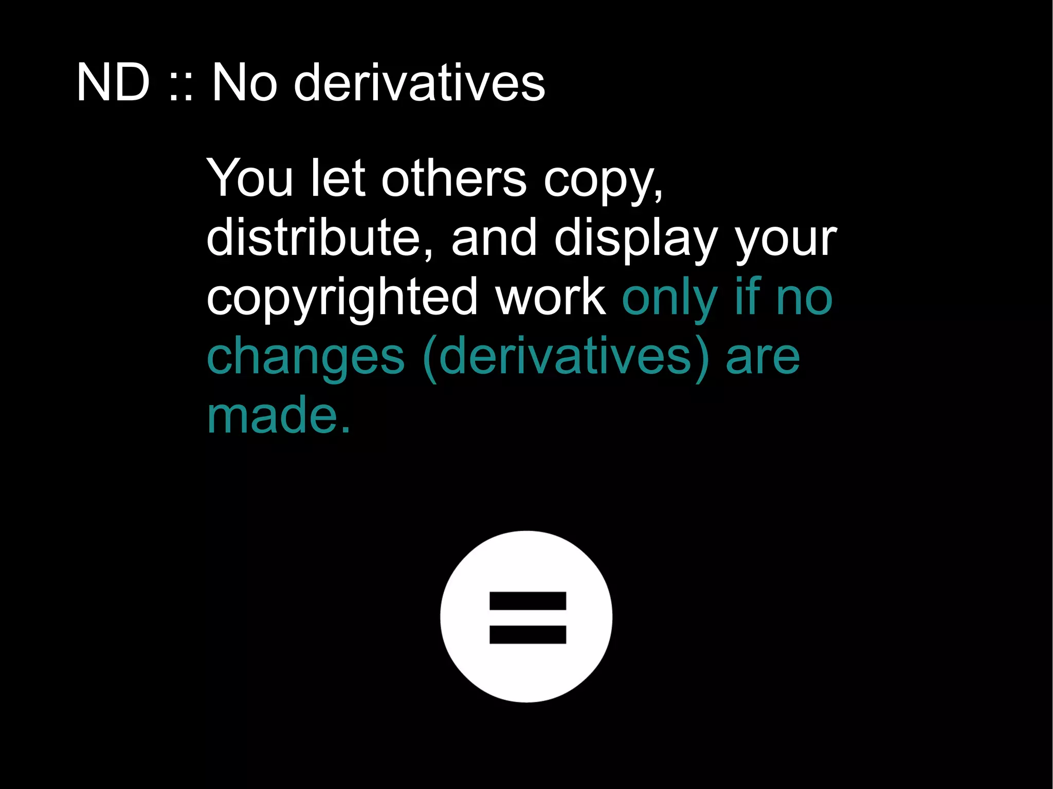 NC :: Noncommercial You let others copy, distribute, display, and perform your copyrighted work but   for noncommercial purposes only. 