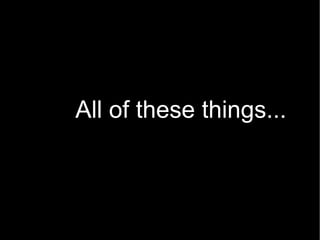 All of these things... 
