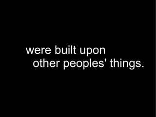 were built upon other peoples' things. 