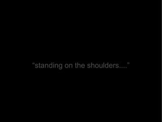 “ standing on the shoulders....” 