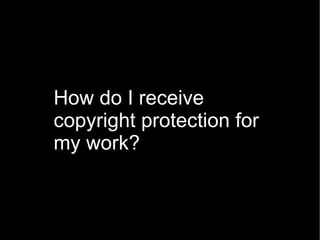How do I receive copyright protection for my work? 