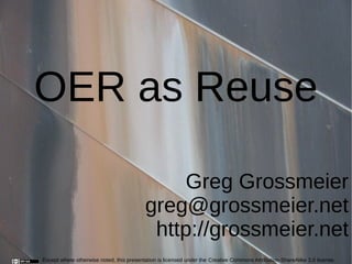 OER as Reuse

                                               Greg Grossmeier
                                          greg@grossmeier.net
                                           http://grossmeier.net
Except where otherwise noted, this presentation is licensed under the Creative Commons Attribution-ShareAlike 3.0 license.
 