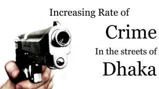 Increasing Rate of
Crime
In the streets of
Dhaka
 