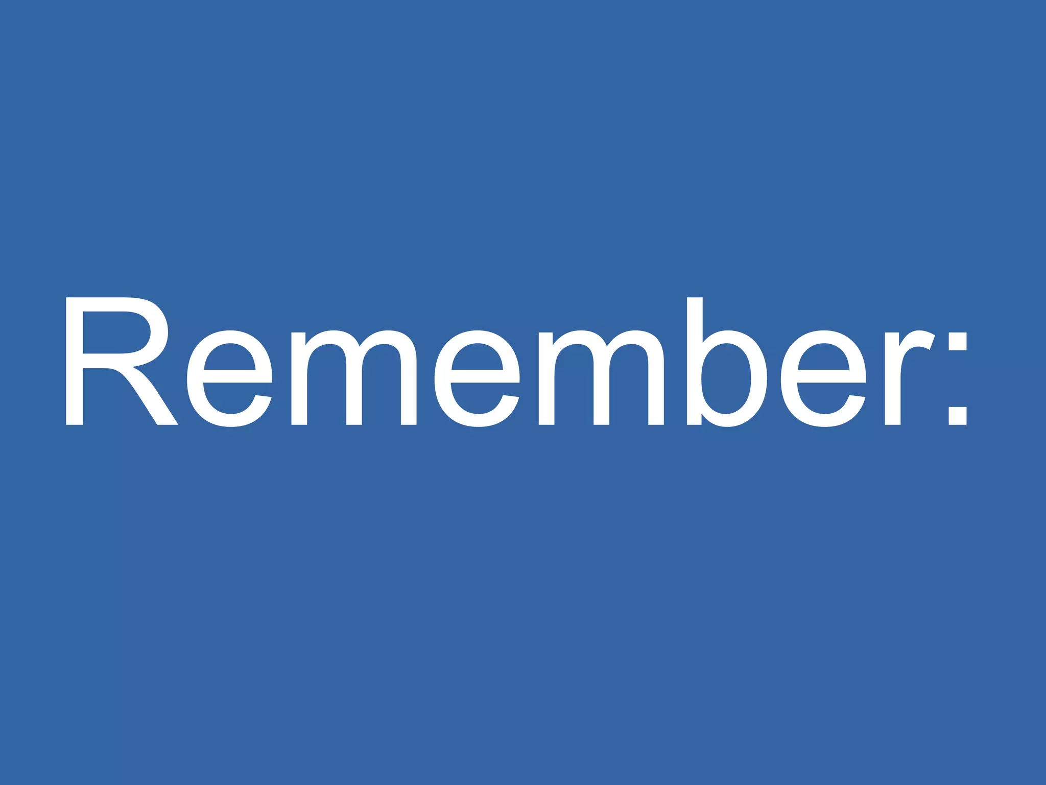 Remember: 