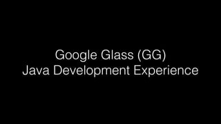 Google Glass (GG)
Java Development Experience
 