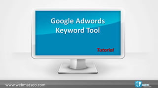Google Adwords
                     Keyword Tool

                               Tutorial




www.webmasseo.com
 