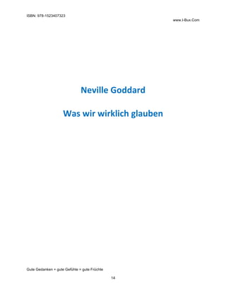 ISBN: 978-1523407323
www.I-Bux.Com
Gute Gedanken + gute Gefühle = gute Früchte
14
	
	
	
	
	
	
	
Neville	Goddard	
	
Was	wir	wirklich	glauben	
	 	
 