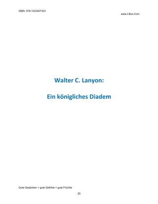 ISBN: 978-1523407323
www.I-Bux.Com
Gute Gedanken + gute Gefühle = gute Früchte
20
	
	
	
	
	
	
	
Walter	C.	Lanyon:	
	
Ein	königliches	Diadem	
	 	
 
