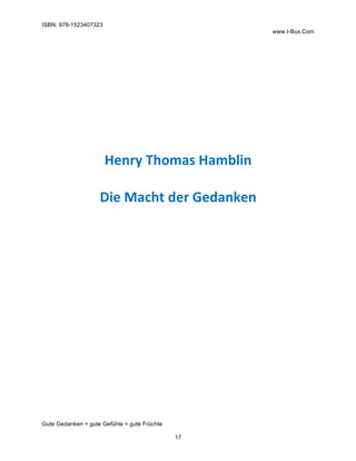 ISBN: 978-1523407323
www.I-Bux.Com
Gute Gedanken + gute Gefühle = gute Früchte
17
	
	
	
	
	
	
	
	
Henry	Thomas	Hamblin	
	
...