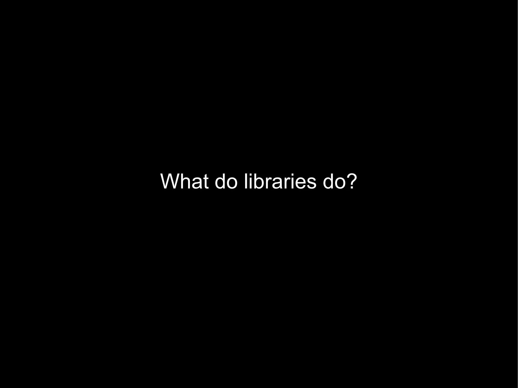 What do libraries do? 