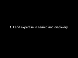 1. Lend expertise in search and discovery. 