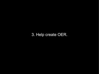 3. Help create OER. 