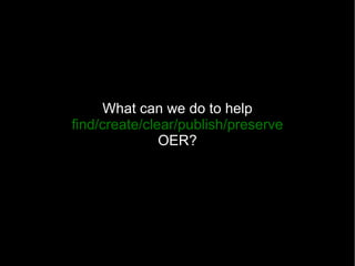 What can we do to help find/create/clear/publish/preserve OER? 