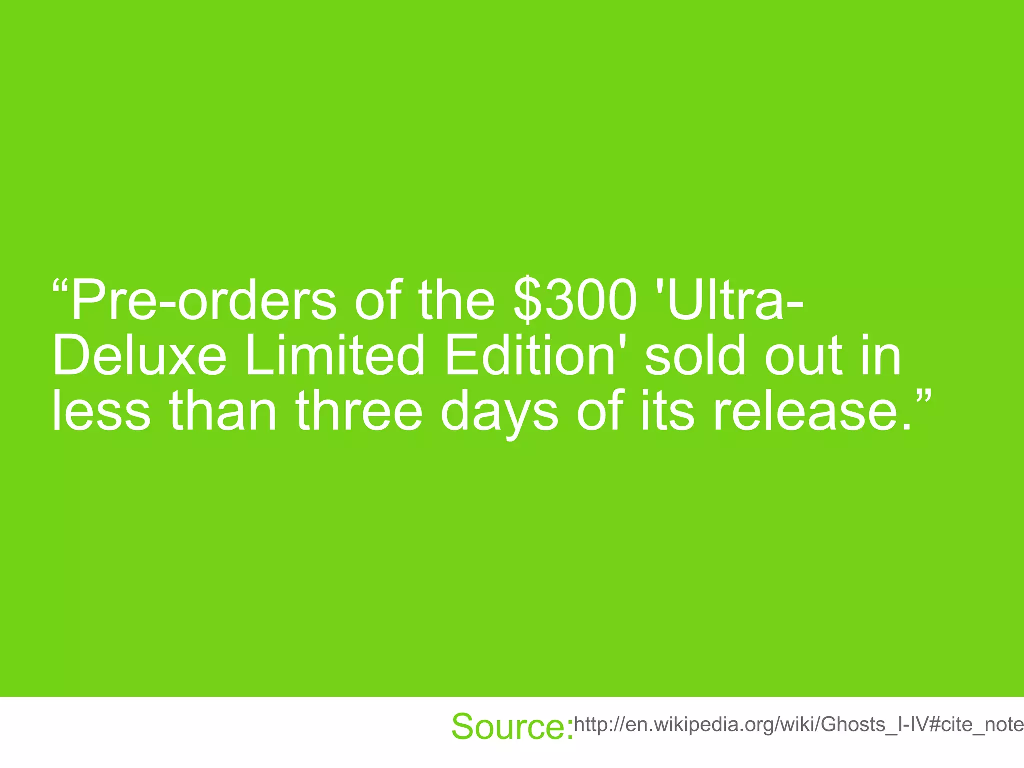 “ Pre-orders of the $300 'Ultra-Deluxe Limited Edition' sold out in less than three days of its release.” http://en.wikipedia.org/wiki/Ghosts_I-IV#cite_note-13 