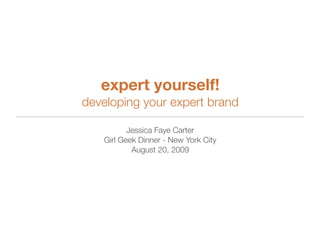expert yourself!
developing your expert brand

          Jessica Faye Carter
   Girl Geek Dinner - New York City
           August 20, 2009
 