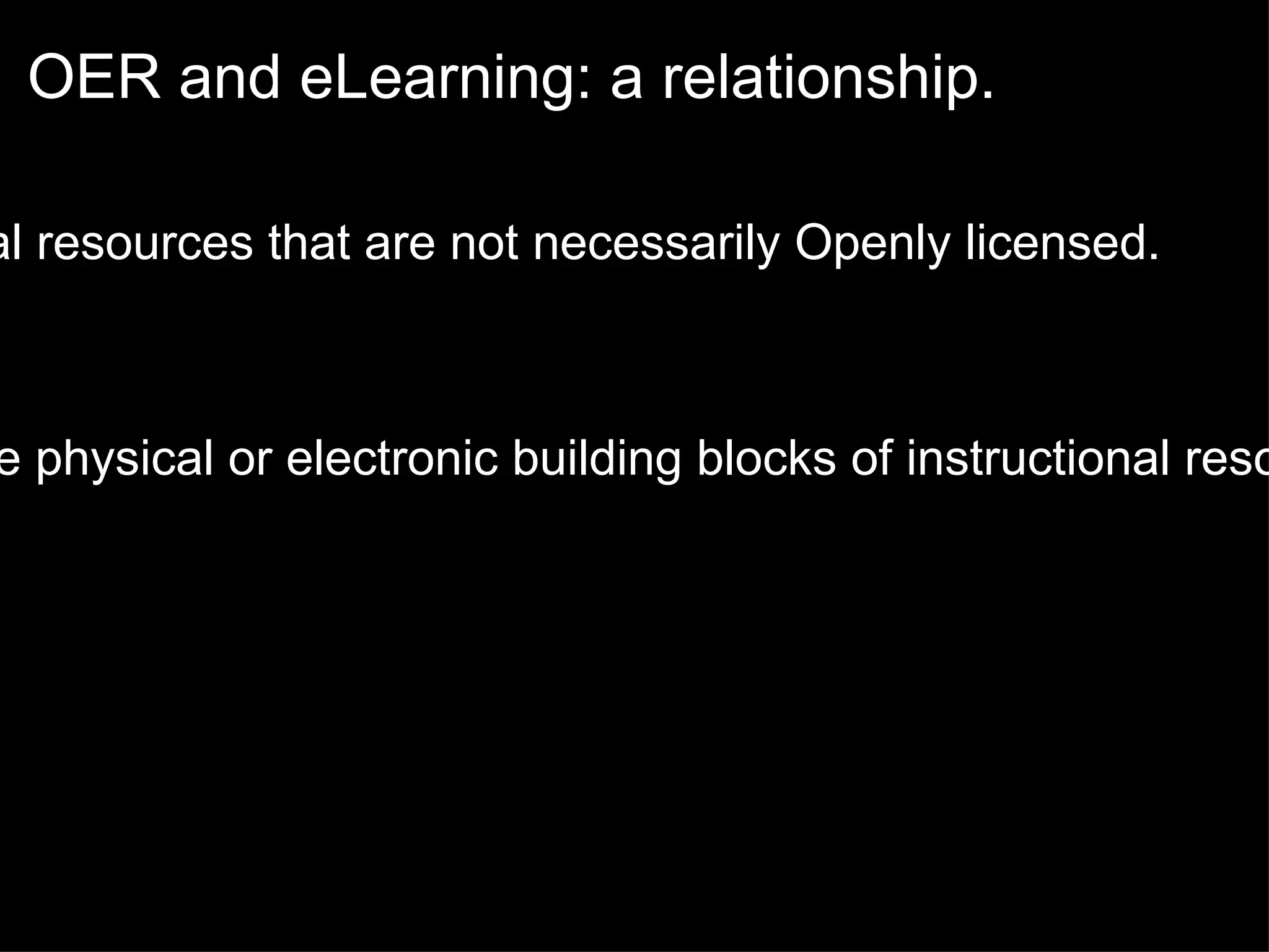 eLearning   are electronic instructional resources that are not necessarily Openly licensed. OER  materials are designed to be the physical or electronic building blocks of instructional resources and are  always  Openly licensed. OER and eLearning: a relationship. 