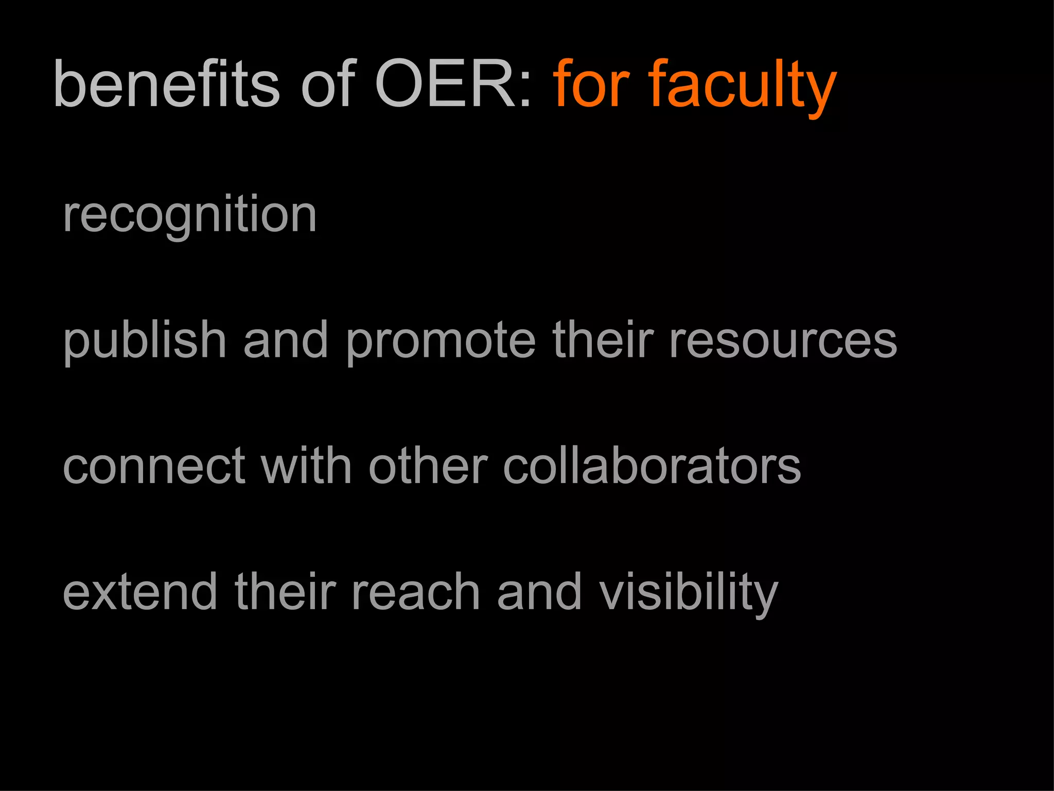 benefits of OER:  for faculty recognition publish and promote their resources connect with other collaborators extend their reach and visibility 