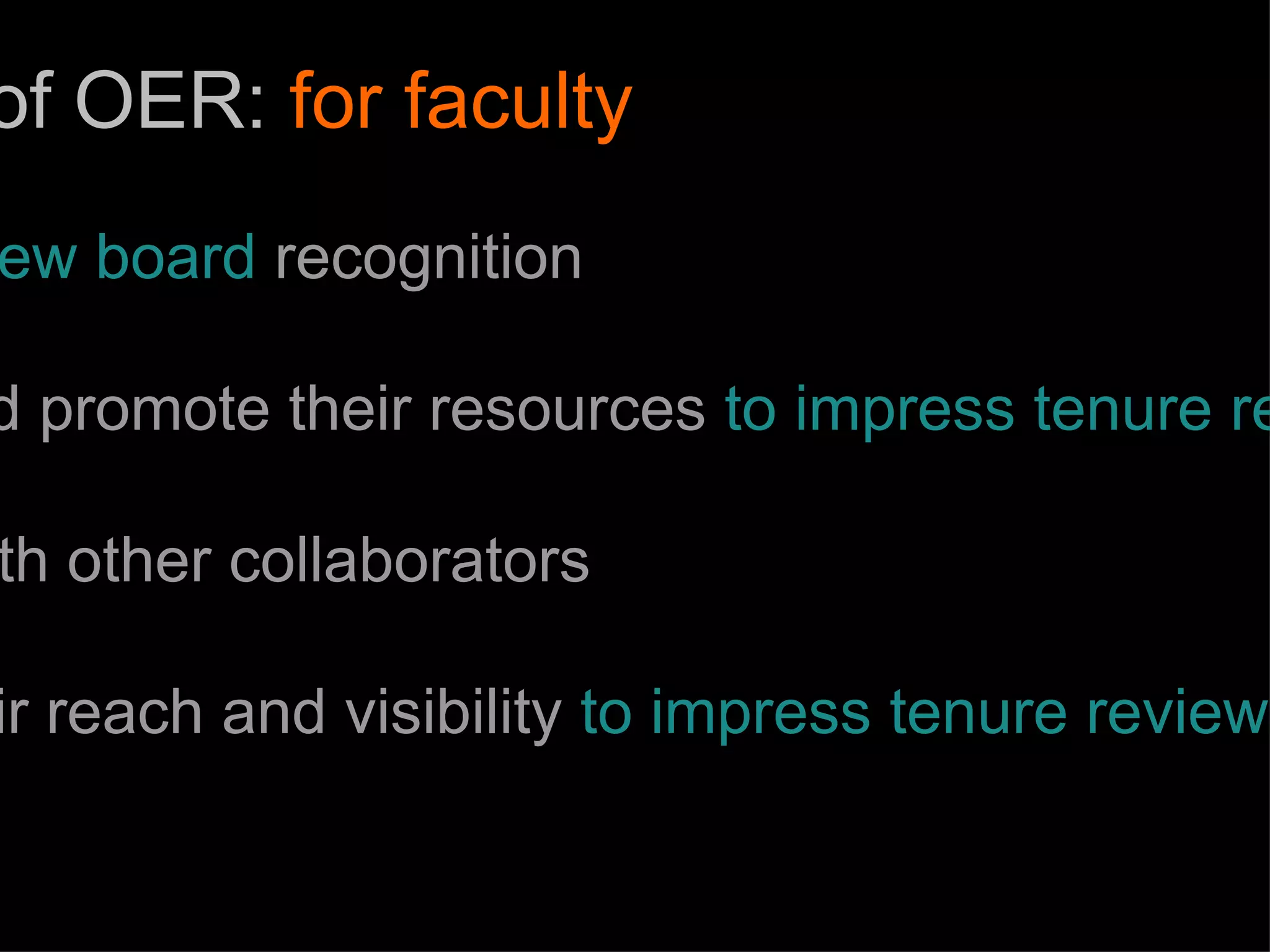 benefits of OER:  for faculty tenure review board  recognition publish and promote their resources  to impress tenure review boards connect with other collaborators extend their reach and visibility  to impress tenure review boards 