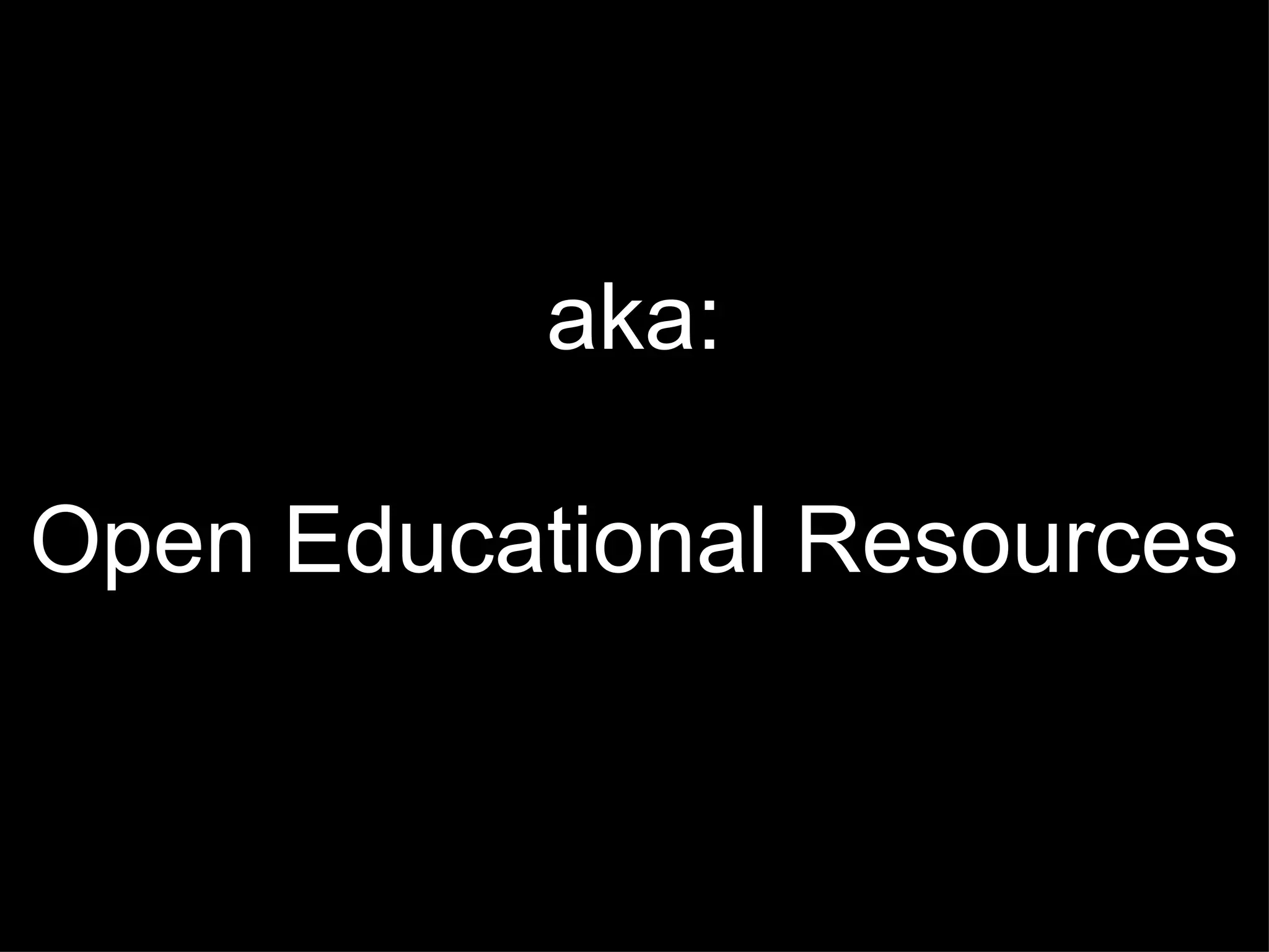 aka: Open Educational Resources 