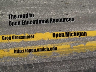 Greg Grossmeier http://open.umich.edu Open.Michigan The road to Open Educational Resources 