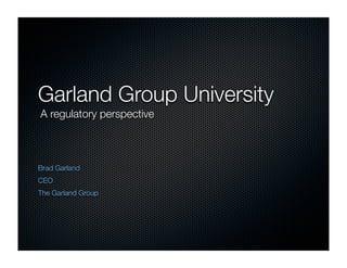 Garland Group University
A regulatory perspective



Brad Garland
CEO
The Garland Group