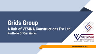 Grids Group
A Unit of VESINA Constructions Pvt Ltd
Portfolio Of Our Works
Our growth story so far….
 