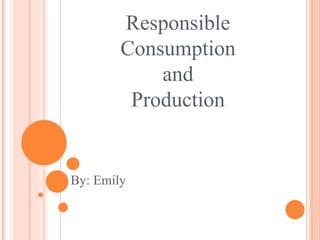 Responsible
Consumption
and
Production
By: Emily
 