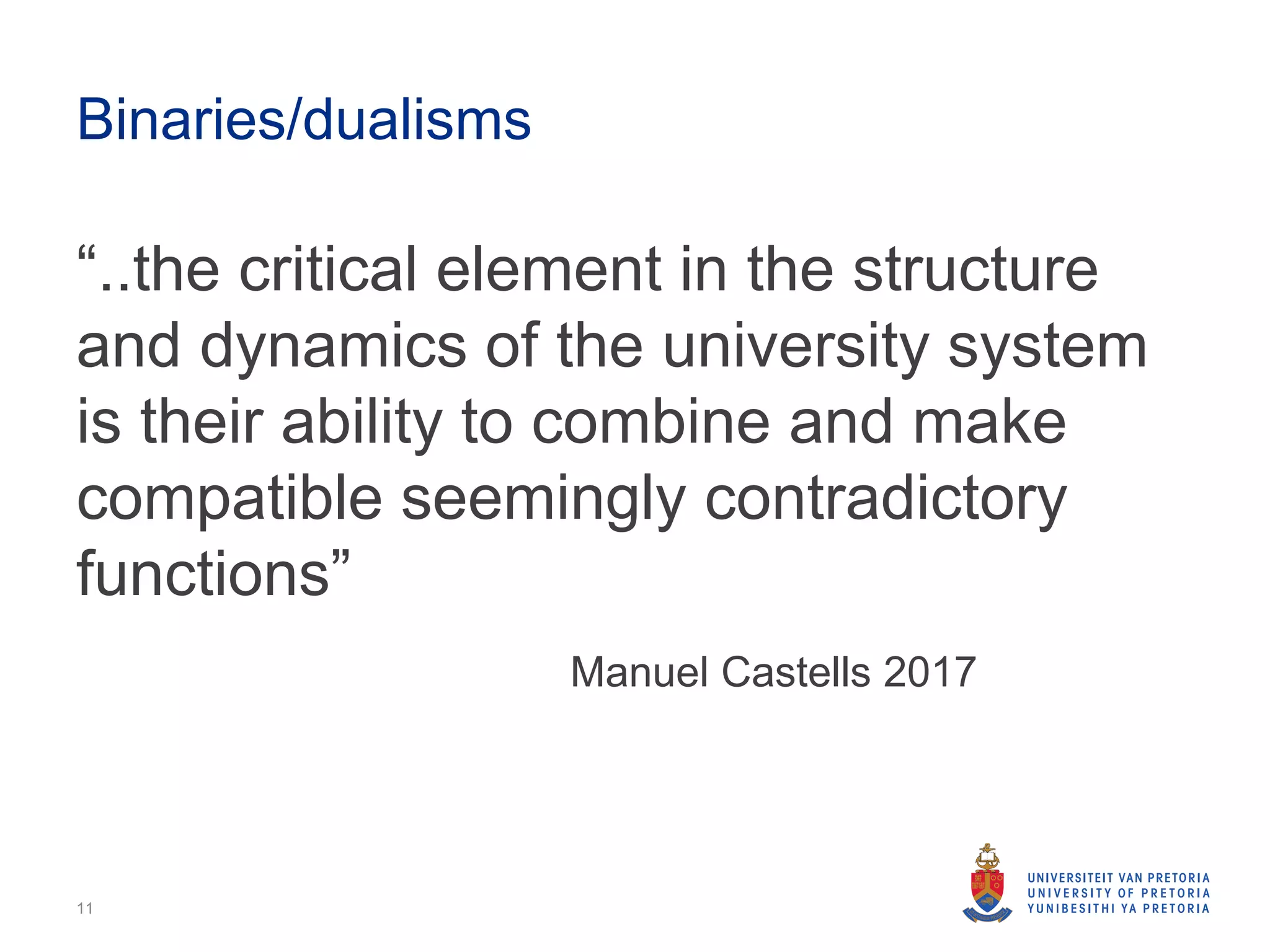 Binaries/dualisms
“..the critical element in the structure
and dynamics of the university system
is their ability to combine and make
compatible seemingly contradictory
functions”
Manuel Castells 2017
11
 