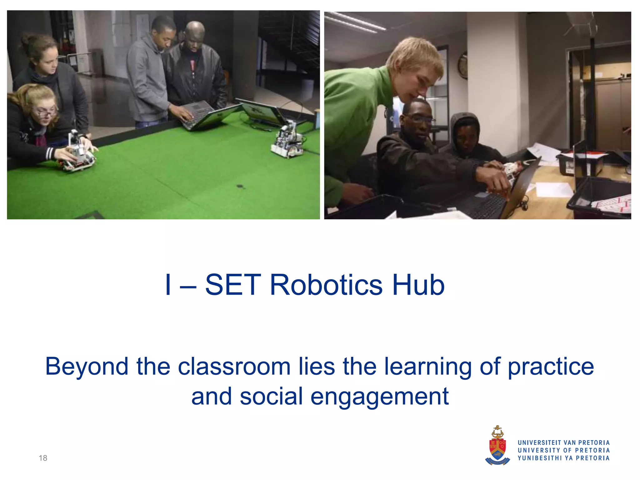Beyond the classroom lies the learning of practice
and social engagement
18
I – SET Robotics Hub
 