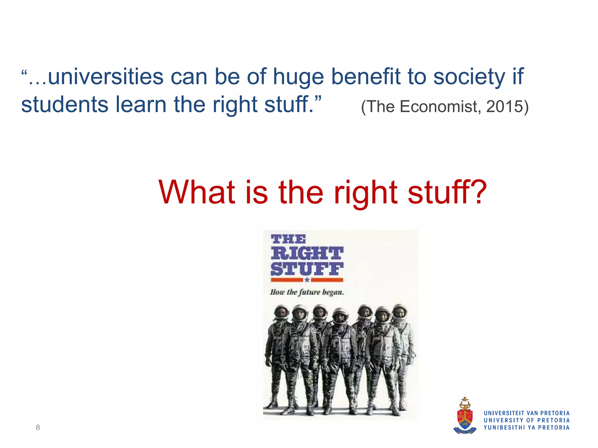 8
“…universities can be of huge benefit to society if
students learn the right stuff.” (The Economist, 2015)
What is the right stuff?
 