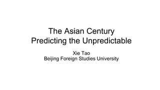 The Asian Century
Predicting the Unpredictable
Xie Tao
Beijing Foreign Studies University
 