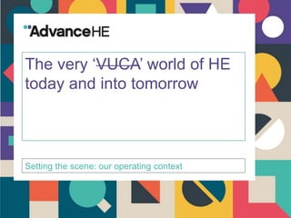 The very ‘VUCA’ world of HE
today and into tomorrow
Setting the scene: our operating context
 