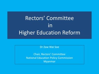 Rectors’ Committee
in
Higher Education Reform
Dr Zaw Wai Soe
Chair, Rectors’ Committee
National Education Policy Commission
Myanmar
 