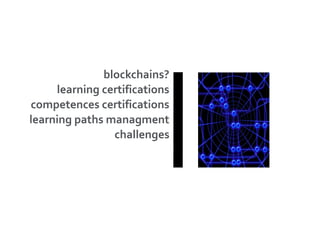 blockchains?
learning certifications
competences certifications
learning paths managment
challenges
 