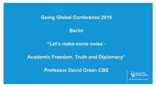 Going Global Conference 2019
Berlin
“Let’s make some noise -
Academic Freedom, Truth and Diplomacy”
Professor David Green CBE