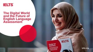 ielts.orgielts.org
The Digital World
and the Future of
English Language
Assessment
 