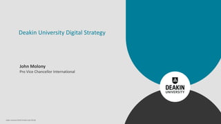 Deakin University CRICOS Provider Code: 00113B
Deakin University Digital Strategy
John Molony
Pro Vice Chancellor International
 